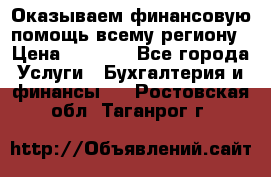 Оказываем финансовую помощь всему региону › Цена ­ 1 111 - Все города Услуги » Бухгалтерия и финансы   . Ростовская обл.,Таганрог г.